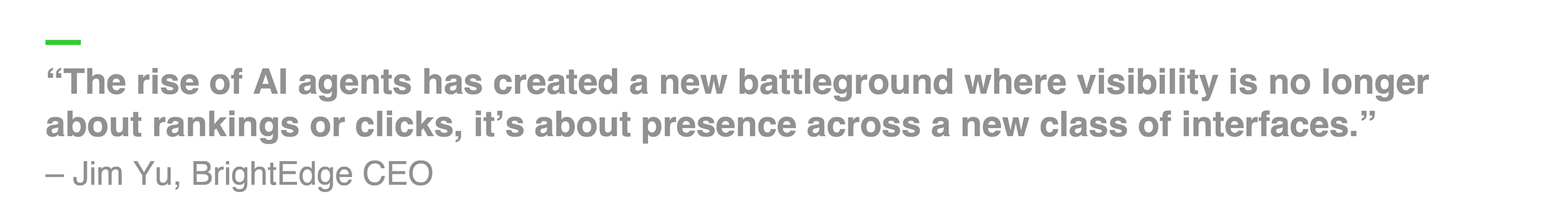 “The rise of AI agents has created a new battleground where visibility is no longer about rankings or clicks, it’s about presence across a new class of interfaces.” – Jim Yu, BrightEdge CEO